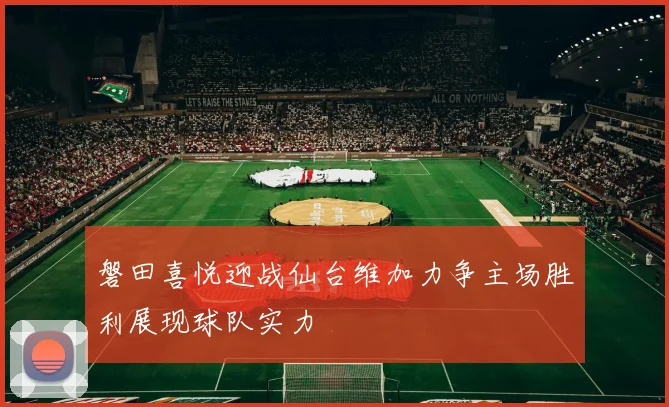 磐田喜悦迎战仙台维加力争主场胜利展现球队实力