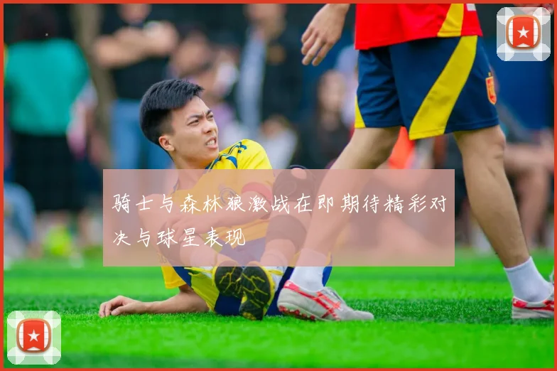骑士与森林狼激战在即期待精彩对决与球星表现