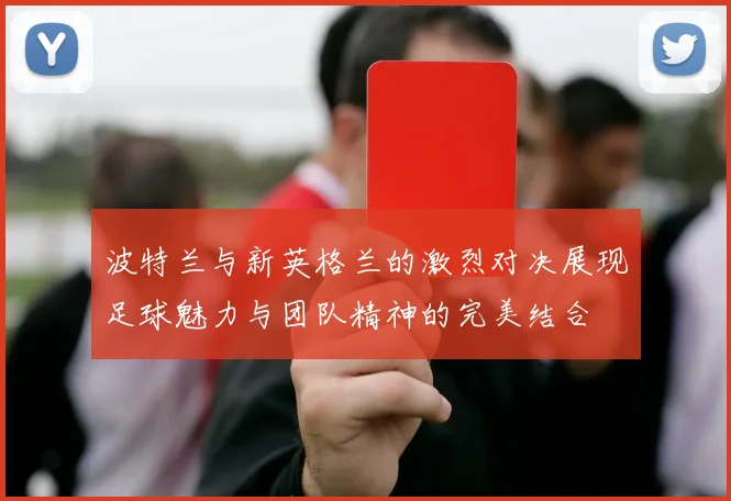 波特兰与新英格兰的激烈对决展现足球魅力与团队精神的完美结合