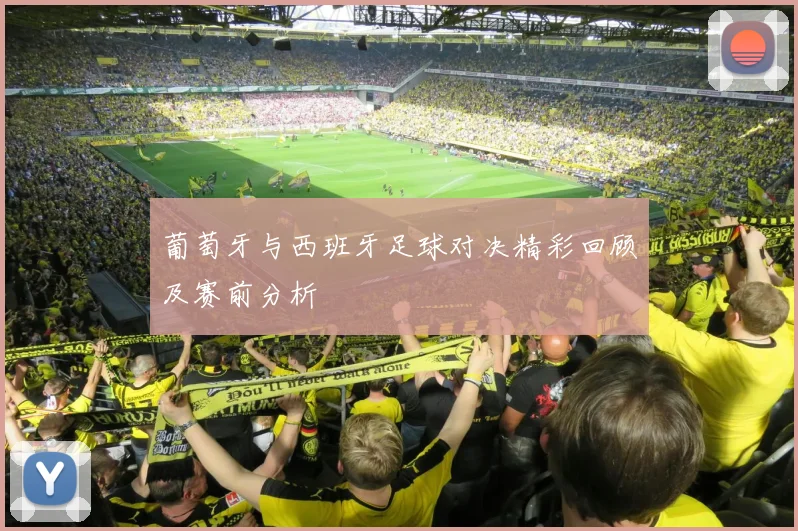 葡萄牙与西班牙足球对决精彩回顾及赛前分析