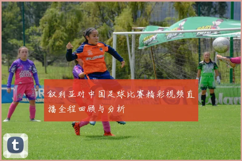 叙利亚对中国足球比赛精彩视频直播全程回顾与分析