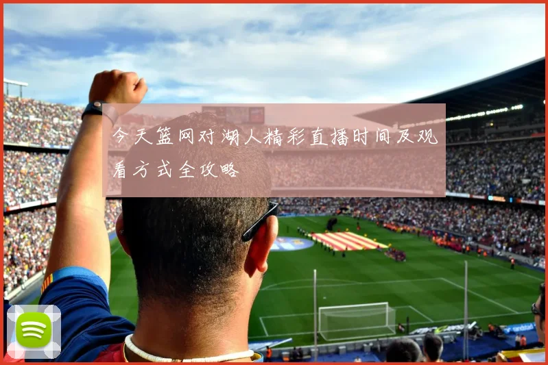 今天篮网对湖人精彩直播时间及观看方式全攻略