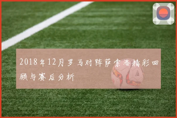 2018年12月罗马对阵萨索洛精彩回顾与赛后分析
