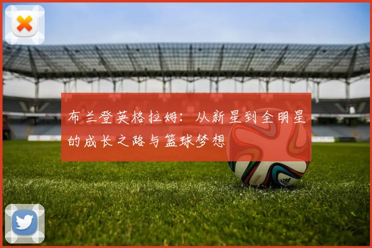 布兰登英格拉姆：从新星到全明星的成长之路与篮球梦想