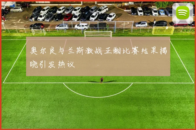 奥尔良与兰斯激战正酣比赛结果揭晓引发热议