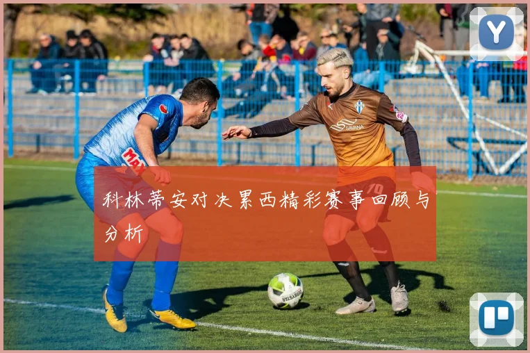 科林蒂安对决累西精彩赛事回顾与分析