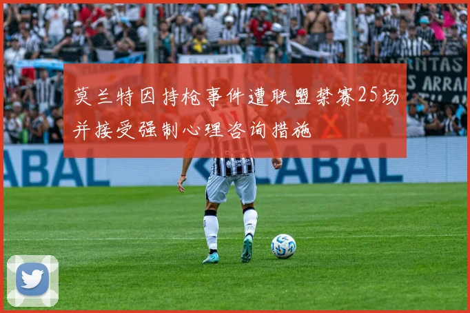 莫兰特因持枪事件遭联盟禁赛25场并接受强制心理咨询措施