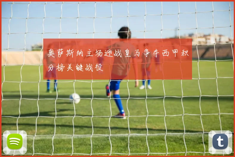 奥萨斯纳主场迎战皇马争夺西甲积分榜关键战役