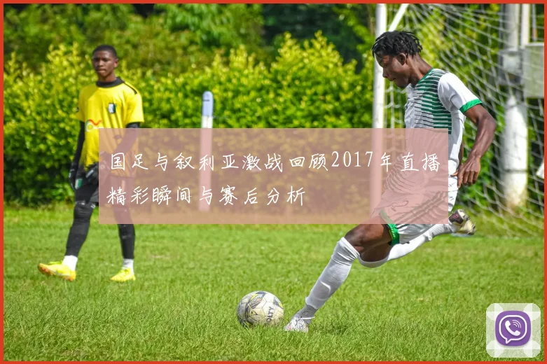 国足与叙利亚激战回顾2017年直播精彩瞬间与赛后分析