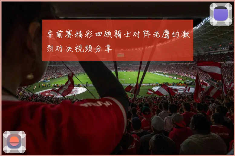 季前赛精彩回顾骑士对阵老鹰的激烈对决视频分享