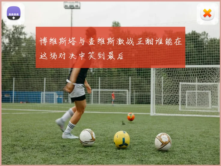 博维斯塔与查维斯激战正酣谁能在这场对决中笑到最后