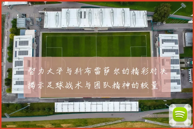 智力大学与科布雷萨尔的精彩对决揭示足球战术与团队精神的较量