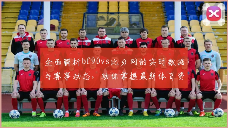 全面解析bf90vs比分网的实时数据与赛事动态，助你掌握最新体育资讯