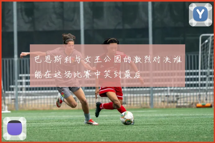 巴恩斯利与女王公园的激烈对决谁能在这场比赛中笑到最后