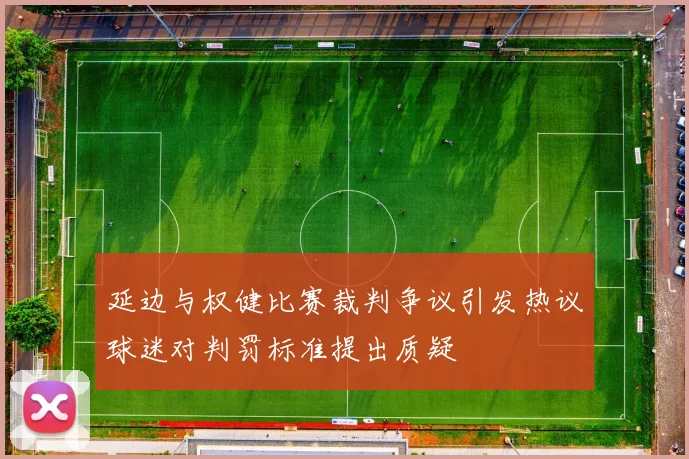 延边与权健比赛裁判争议引发热议球迷对判罚标准提出质疑